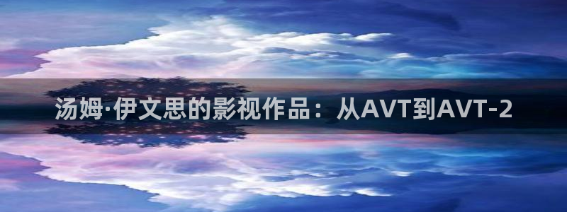 神马电影院老子：汤姆·伊文思的影视作品：从AVT到AVT-2